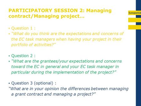 EuropeAid PARTICIPATORY SESSION 2: Managing contract/Managing project… Question 1 : What do you think are the expectations and concerns of the EC task.
