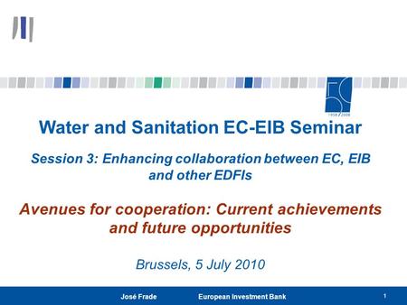 1 José Frade European Investment Bank Water and Sanitation EC-EIB Seminar Session 3: Enhancing collaboration between EC, EIB and other EDFIs Avenues for.