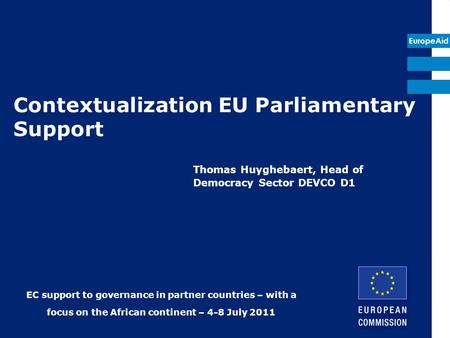EuropeAid Contextualization EU Parliamentary Support Thomas Huyghebaert, Head of Democracy Sector DEVCO D1 EC support to governance in partner countries.
