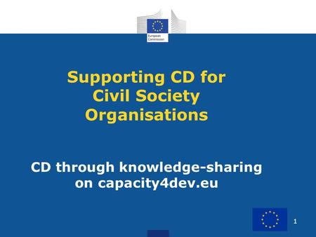 1 Supporting CD for Civil Society Organisations CD through knowledge-sharing on capacity4dev.eu.