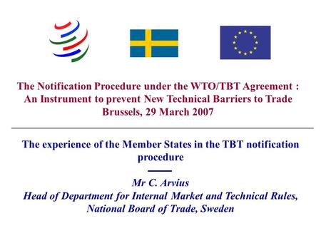 Swedish National Board of Trade - Christer Arvíus The Notification Procedure under the WTO/TBT Agreement : An Instrument to prevent New Technical Barriers.