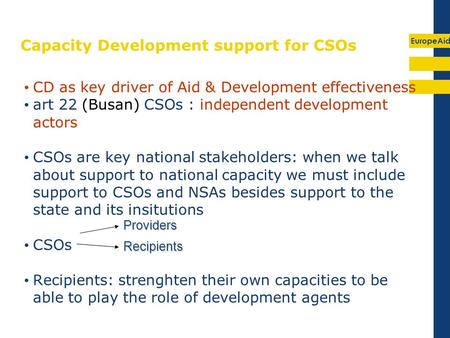 EuropeAid Capacity Development support for CSOs CD as key driver of Aid & Development effectiveness art 22 (Busan) CSOs : independent development actors.