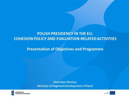 POLISH PRESIDENCY IN THE EU: COHESION POLICY AND EVALUATION-RELATED ACTIVITIES Presentation of Objectives and Programme Stanisław Bienias, Ministry of.