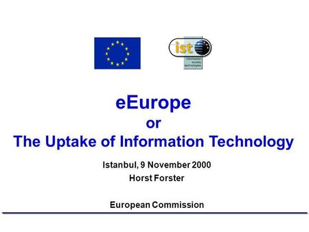 EEurope or The Uptake of Information Technology Istanbul, 9 November 2000 Horst Forster European Commission.