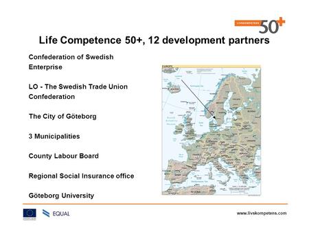Www.livskompetens.com Life Competence 50+, 12 development partners Confederation of Swedish Enterprise LO - The Swedish Trade Union Confederation The City.