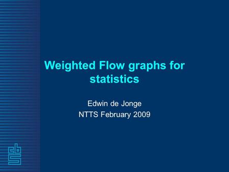 Weighted Flow graphs for statistics Edwin de Jonge NTTS February 2009.