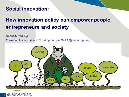 European Commission Enterprise and Industry Social innovation: How innovation policy can empower people, entrepreneurs and society Henriette van Eijl,