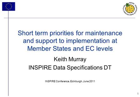 1 Keith Murray INSPIRE Data Specifications DT INSPIRE Conference, Edinburgh, June 2011 Short term priorities for maintenance and support to implementation.