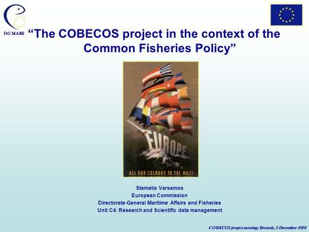 DG MARE COBECOS project meeting; Brussels, 3 December 2008 The COBECOS project in the context of the Common Fisheries Policy Stamatis Varsamos European.
