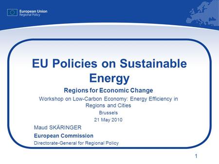 1 EU Policies on Sustainable Energy Regions for Economic Change Workshop on Low-Carbon Economy: Energy Efficiency in Regions and Cities Brussels 21 May.