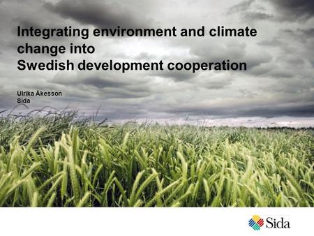 Integrating environment and climate change into Swedish development cooperation Ulrika Åkesson Sida.