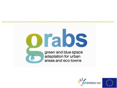 what is GRaBS? GReen and Blue Space adaptation for urban areas and eco-towns three-year project funded under INTERREG IVC Programme - September 2008 to.