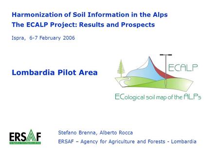 Harmonization of Soil Information in the Alps The ECALP Project: Results and Prospects Lombardia Pilot Area Stefano Brenna, Alberto Rocca ERSAF – Agency.