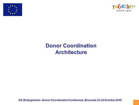 1 DG Enlargement - Donor Coordination Conference, Brussels 23-24 October 2008 Donor Coordination Architecture.