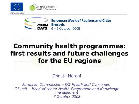 EUROPEAN COMMISSION Community health programmes: first results and future challenges for the EU regions Donata Meroni European Commission - DG Health and.