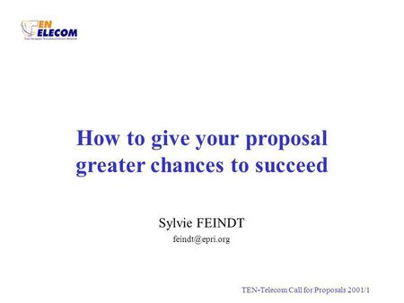 S.FEINDTTEN-Telecom Call for Proposals 2001/1 How to give your proposal greater chances to succeed Sylvie FEINDT