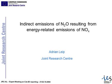 JRC-AL – Expert Meeting on Cat.4D reporting – 21/22.10.2004 Indirect emissions of N 2 O resulting from energy-related emissions of NO x Adrian Leip Joint.