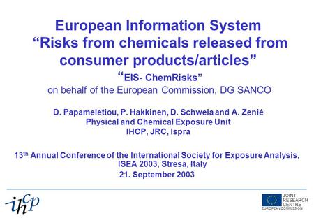 JOINT RESEARCH CENTRE EUROPEAN COMMISSION European Information System Risks from chemicals released from consumer products/articles EIS- ChemRisks on behalf.