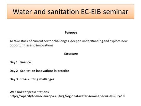 Water and sanitation EC-EIB seminar Purpose To take stock of current sector challenges, deepen understanding and explore new opportunities and innovations.