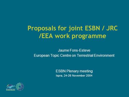 Proposals for joint ESBN / JRC /EEA work programme Jaume Fons-Esteve European Topic Centre on Terrestrial Environment ESBN Plenary meeting Ispra, 24-26.