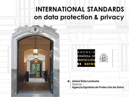 1 www.privacyconference2009.org INTERNATIONAL STANDARDS on data protection & privacy Artemi Rallo Lombarte Director Agencia Española de Protección de Datos.