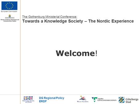 European Commission Welcome! DG Regional Policy ERDF The Gothenburg Ministerial Conference: Towards a Knowledge Society – The Nordic Experience.