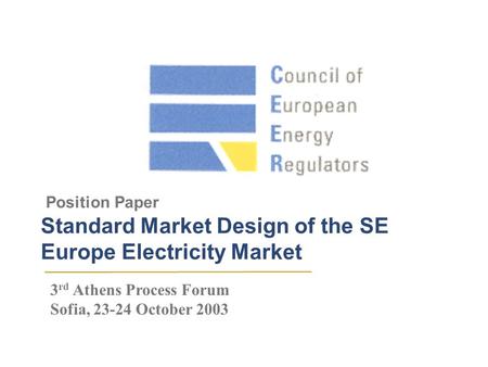 Position Paper Standard Market Design of the SE Europe Electricity Market 3 rd Athens Process Forum Sofia, 23-24 October 2003.