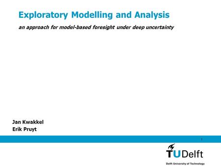Exploratory Modelling and Analysis Jan Kwakkel Erik Pruyt 1 an approach for model-based foresight under deep uncertainty.