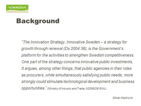 Innovation Procurement Reflections on the Development of a Swedish National Policy for Innovation Procurement Göran Marklund Head of Strategy Development.