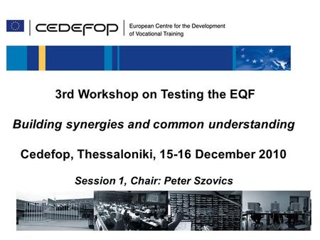 115/12/ 2010 3 rd Worksop on testing the EQF 3rd Workshop on Testing the EQF Building synergies and common understanding Cedefop, Thessaloniki, 15-16 December.