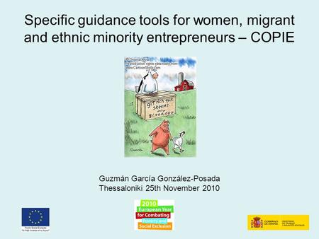 Specific guidance tools for women, migrant and ethnic minority entrepreneurs – COPIE Guzmán García González-Posada Thessaloniki 25th November 2010.