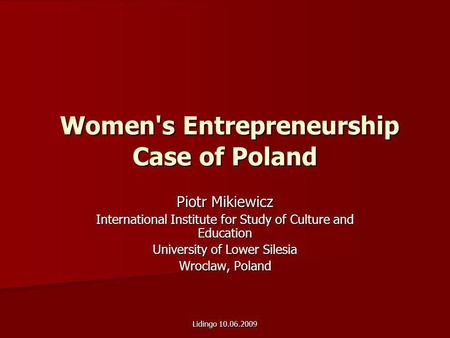 Lidingo 10.06.2009 Women's Entrepreneurship Case of Poland Women's Entrepreneurship Case of Poland Piotr Mikiewicz International Institute for Study of.