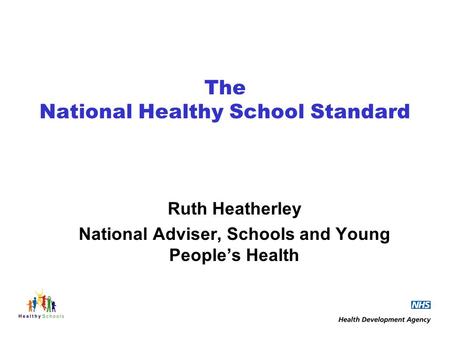 The National Healthy School Standard Ruth Heatherley National Adviser, Schools and Young Peoples Health.