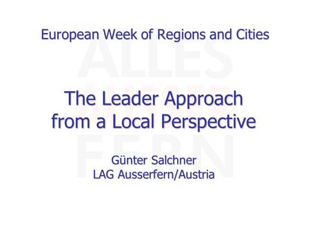 European Week of Regions and Cities The Leader Approach from a Local Perspective Günter Salchner LAG Ausserfern/Austria.