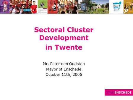 Sectoral Cluster Development in Twente Mr. Peter den Oudsten Mayor of Enschede October 11th, 2006.