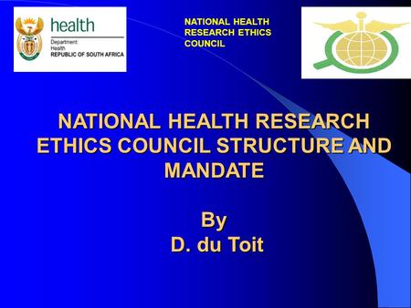 NATIONAL HEALTH RESEARCH ETHICS COUNCIL STRUCTURE AND MANDATE By D. du Toit D. du Toit NATIONAL HEALTH RESEARCH ETHICS COUNCIL.