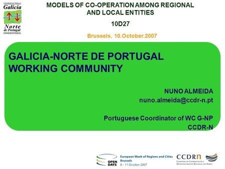 Brussels, 10.October.2007 GALICIA-NORTE DE PORTUGAL WORKING COMMUNITY NUNO ALMEIDA Portuguese Coordinator of WC G-NP CCDR-N MODELS.
