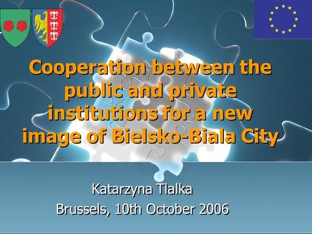Cooperation between the public and private institutions for a new image of Bielsko-Biala City Katarzyna Tlalka Brussels, 10th October 2006 Katarzyna Tlalka.