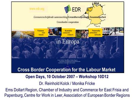 Cross Border Cooperation for the Labour Market Open Days, 10 October 2007 – Workshop 10D12 Dr. Reinhold Kolck / Monika Fricke Ems Dollart Region, Chamber.