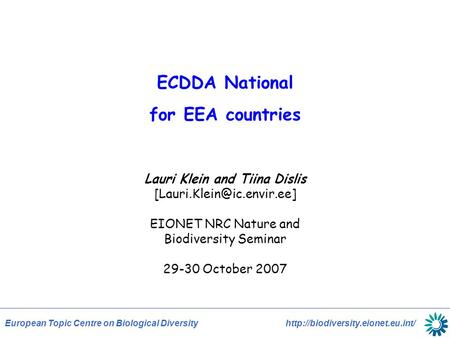 European Topic Centre on Biological Diversity  ECDDA National for EEA countries Lauri Klein and Tiina Dislis