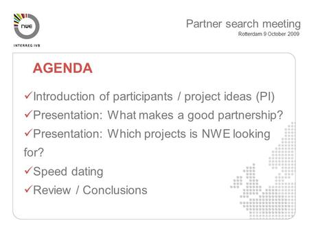 Introduction of participants / project ideas (PI) Presentation: What makes a good partnership? Presentation: Which projects is NWE looking for? Speed dating.