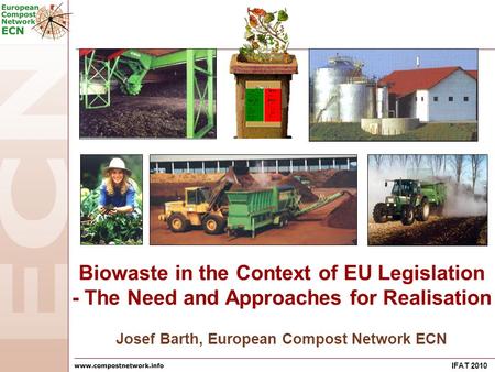IFAT 2010 Josef Barth, European Compost Network ECN Biowaste in the Context of EU Legislation - The Need and Approaches for Realisation.