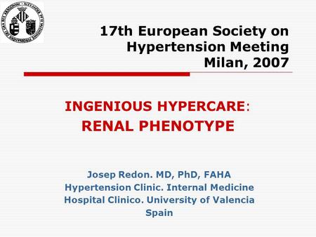 17th European Society on Hypertension Meeting Milan, 2007 INGENIOUS HYPERCARE: RENAL PHENOTYPE Josep Redon. MD, PhD, FAHA Hypertension Clinic. Internal.
