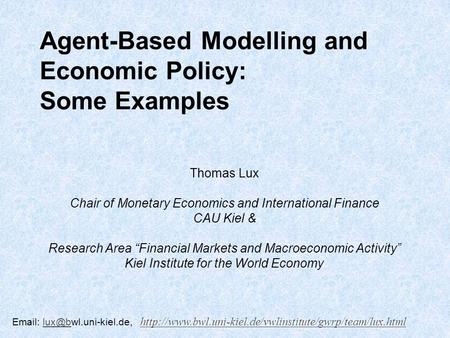 Agent-Based Modelling and Economic Policy: Some Examples Thomas Lux Chair of Monetary Economics and International Finance CAU Kiel & Research Area Financial.