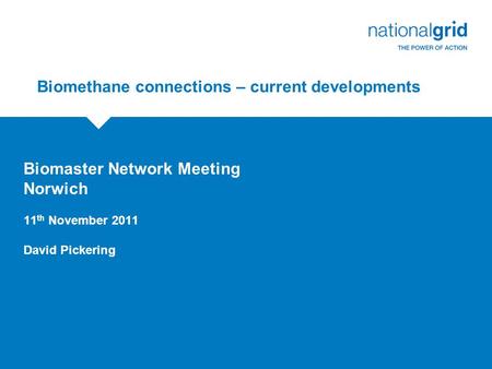 Biomethane connections – current developments Biomaster Network Meeting Norwich 11 th November 2011 David Pickering.