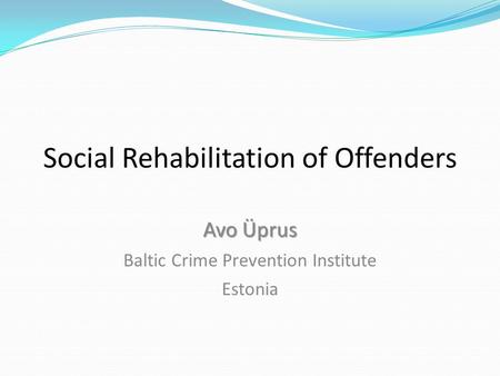 Social Rehabilitation of Offenders Avo Üprus Baltic Crime Prevention Institute Estonia.