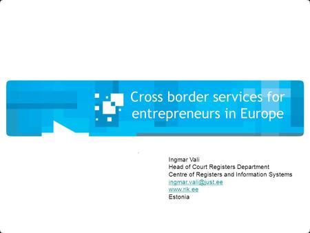 Cross border services for entrepreneurs in Europe Ingmar Vali Head of Court Registers Department Centre of Registers and Information Systems