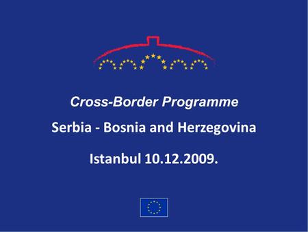 Serbia - Bosnia and Herzegovina Cross-Border Programme Istanbul 10.12.2009.