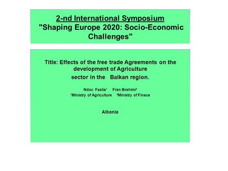 2-nd International Symposium Shaping Europe 2020: Socio-Economic Challenges Title: Effects of the free trade Agreements on the development of Agriculture.