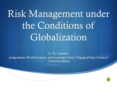 Risk Management under the Conditions of Globalization E. Yu. Lopatina postgraduate, World Economy and Economics Chair, Volgograd State Technical University,